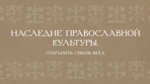 Наследие православной культуры. Сохранить сквозь века.