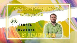 СЛУЖЕНИЕ В ФЕОДОСИЙСКОЙ МЕССИАНСКОЙ ЦЕРКВИ 20 ДЕКАБРЯ 2025г Проп. Дмитрий Тычинский