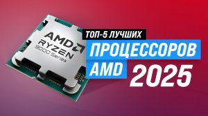 ТОП–5: Лучшие процессоры AMD ✅ Рейтинг 2025 года ✅ Какой процессор АМД выбрать для роботы и игр?