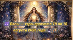 ♎ Весы — таро-прогноз с 10 по 16 августа 2026 года 🔮✨
