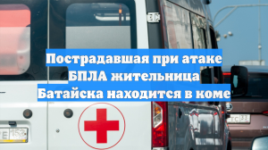 Пострадавшая при атаке БПЛА жительница Батайска находится в коме