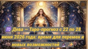 ♍ Дева — Таро-прогноз с 22 по 28 июня 2026 года: время для перемен и новых возможностей 🔮✨