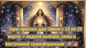 🔮 Таро-прогноз для Овнов с 23 по 29 марта — неделя выбора, силы и внутренней трансформации ✨🔥