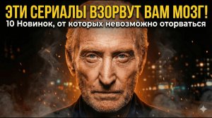 🤯 ЭТИ СЕРИАЛЫ ВЗОРВУТ ВАМ МОЗГ! 10 Новинок, от которых невозможно оторваться