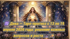 ♍ Дева — Таро-прогноз с 13 по 19 апреля 2026 года: решение важных вопросов и роста 🔮✨