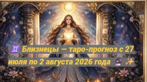 ♊ Близнецы — таро-прогноз с 27 июля по 2 августа 2026 года 🔮✨