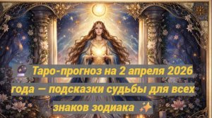 🔮 Таро-прогноз на 2 апреля 2026 года — подсказки судьбы для всех знаков зодиака ✨