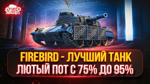 FIREBIRD - ЛУЧШИЙ ТАНК ИЗ КОРОБОК...ДАРИТ ЭМОЦИИ ● ТРИ ОТМЕТКИ, ПУТЬ с 75% до 95%