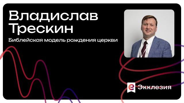 Сессия 2 | Библейская модель рожденияцеркви | Владислав Трескин | Экклезия 2025 смотреть онлайн