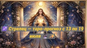 ♐ Стрелец — таро-прогноз с 13 по 19 июля 🔮✨