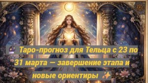 🔮 Таро-прогноз для Тельца с 23 по 31 марта — завершение этапа и новые ориентиры ✨