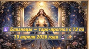 ♊ Близнецы — таро-прогноз с 13 по 19 апреля 2026 года 🔮✨