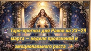🔮 Таро-прогноз для Раков на 23–29 марта — неделя прояснений и эмоционального роста ✨