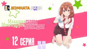 Младшая сестра моего друга досаждает - 12 серия [КОМНАТА ДИДИ]