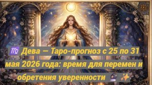 ♍ Дева — Таро-прогноз с 25 по 31 мая 2026 года: время для перемен и обретения уверенности 🔮✨