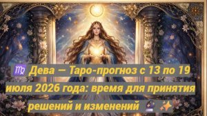 ♍ Дева — Таро-прогноз с 13 по 19 июля 2026 года: время для принятия решений и изменений 🔮✨