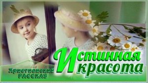 📗 «Истинная красота» ~ РАССКАЗ Христианский для ДЕТЕЙ 👧🟢 АУДИОРАССКАЗ