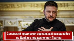 Зеленский предложил зеркальный вывод войск из Донбасс под давлением Трампа