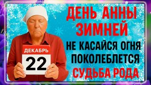 22 декабря - День Анны. Что нельзя делать 22 декабря? Народные Традиции и Приметы Дня.