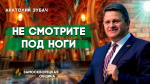 Не СМОТРИТЕ под НОГИ / Анатолий Зубач | Христианские проповеди АСД