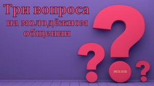 Три вопроса на молодёжном общении. МСЦ ЕХБ