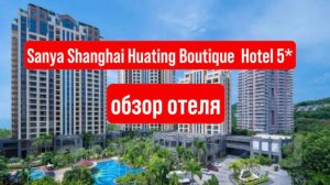 Sanya Shanghai Huating Boutique Resort Hotel 5* - обзор отеля
