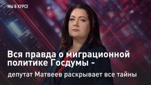 "Мы в курсе": Вся правда о миграционной политике Госдумы - депутат Матвеев раскрывает все тайны