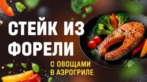 Как вкусно приготовить стейк форели с овощами в аэрогриле