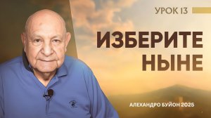 “Изберите ныне” Урок 13 Субботняя школа с Алехандро Буйоном