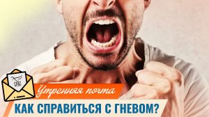 Как справиться с гневом? / Утренняя почта
