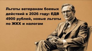 Льготы ветеранам боевых действий в 2026 году: ЕДВ 4900 рублей, новые льготы по ЖКХ и налогам