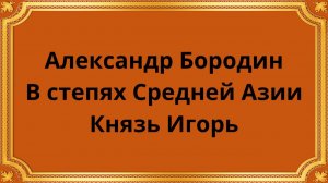 Александр Бородин В степях Средней Азии/Князь Игорь