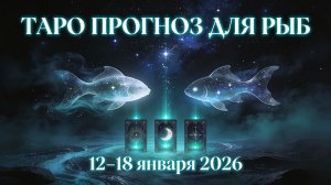 Таро прогноз для Рыб с 12 января — 18 января 2026 года 🔮♓✨