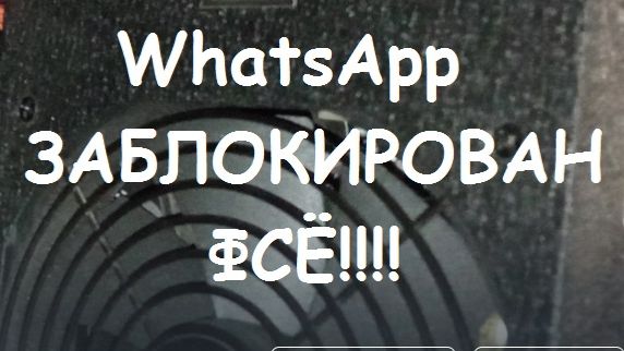 WhatsApp ФСЁ!!!! ЗАБЛОКИРОВАН.
