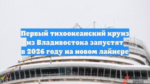 Первый тихоокеанский круиз из Владивостока запустят в 2026 году на новом лайнере