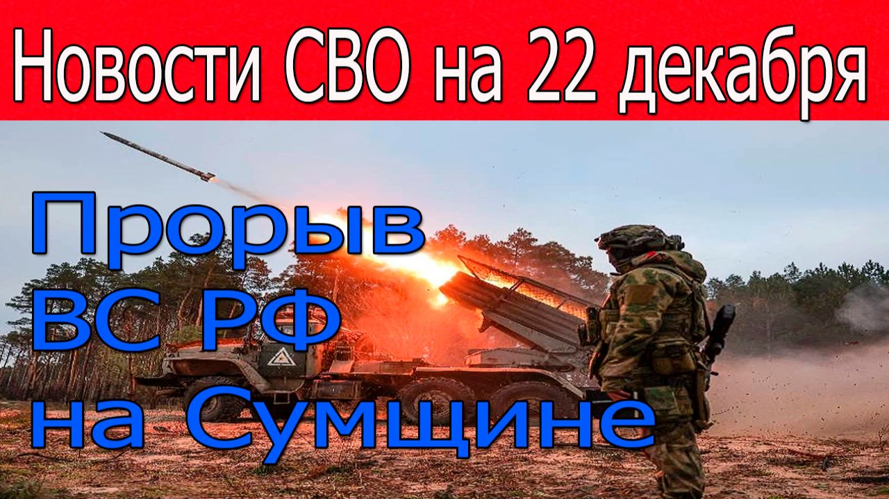 Новости СВО на 22 декабря. Прорыв ВС РФ на Сумщине. Война на Украине 22.12.2025 смотреть онлайн