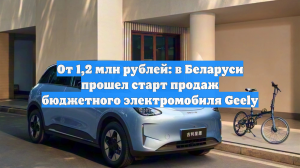 От 1,2 млн рублей: в Беларуси прошел старт продаж бюджетного электромобиля Geely