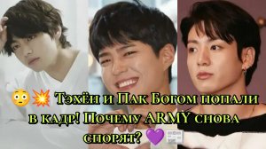 😳💥 Тэхён и Пак Богом попали в кадр! Почему ARMY снова спорят? 💜📰