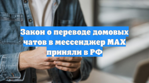 Закон о переводе домовых чатов в мессенджер MAX приняли в РФ