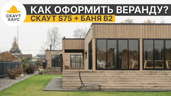 Как оформить веранду в своем доме? Советы на примере модульного дома Скаут S75