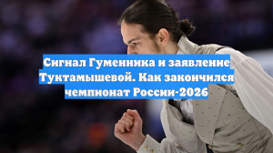 Сигнал Гуменника и заявление Туктамышевой. Как закончился чемпионат России-2026