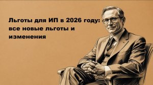 Льготы для ИП в 2026 году: все новые льготы и изменения