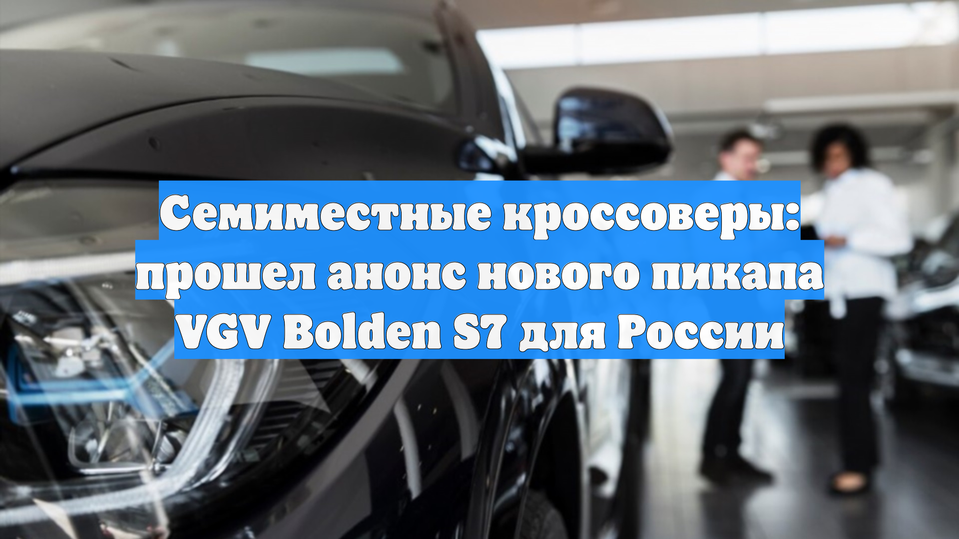 Семиместные кроссоверы: прошел анонс нового пикапа VGV Bolden S7 для России смотреть онлайн