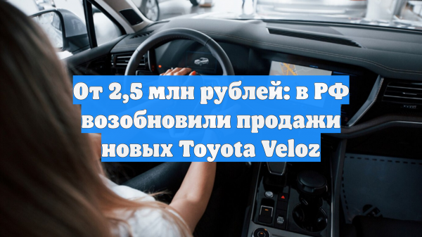 От 2,5 млн рублей: в РФ возобновили продажи новых Toyota Veloz