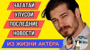 ЧАГАТАЙ УЛУСОЙ ПОСЛЕДНИЕ НОВОСТИ ИЗ ЖИЗНИ АКТЁРА