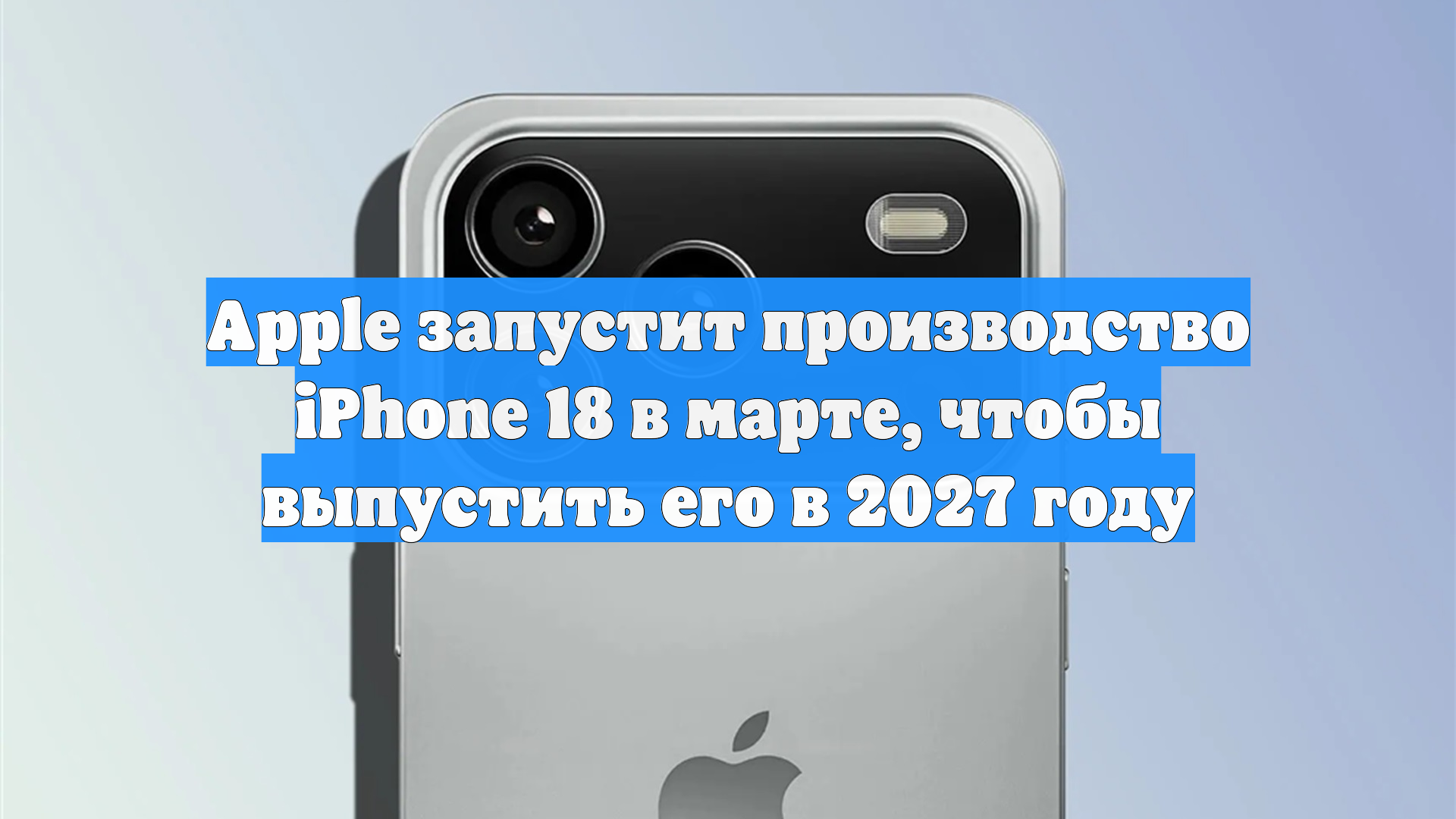 Apple запустит производство iPhone 18 в марте, чтобы выпустить его в 2027 году смотреть онлайн