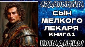 АУДИОКНИГА ПОПАДАНЦЫ: СЫН МЕЛКОГО ЛЕКАРЯ. КНИГА 1