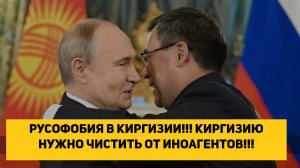 РУСОФОБИЯ В КИРГИЗИИ!!! КИРГИЗИЮ НУЖНО ЧИСТИТЬ ОТ ИНОАГЕНТОВ!!!