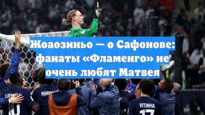 Жоаозиньо — о Сафонове: фанаты «Фламенго» не очень любят Матвея