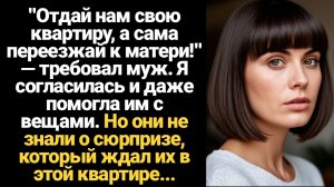 ИСТОРИИ ИЗ ЖИЗНИ/Отдай нам свою квартиру, а сама переезжай к матери!" — требовал муж. Я согласилась